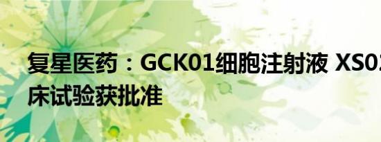 复星医药：GCK01细胞注射液 XS02胶囊临床试验获批准