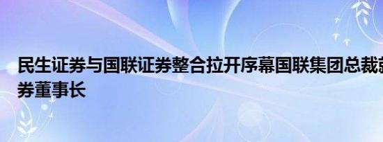 民生证券与国联证券整合拉开序幕国联集团总裁就任民生证券董事长