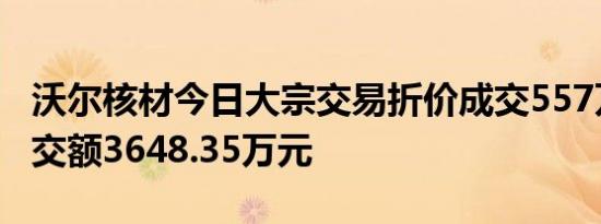 沃尔核材今日大宗交易折价成交557万股，成交额3648.35万元