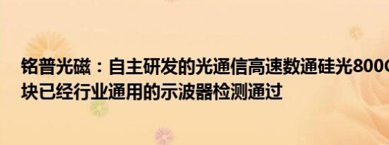 铭普光磁：自主研发的光通信高速数通硅光800GDR8光模块已经行业通用的示波器检测通过