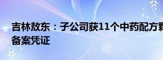 吉林敖东：子公司获11个中药配方颗粒上市备案凭证