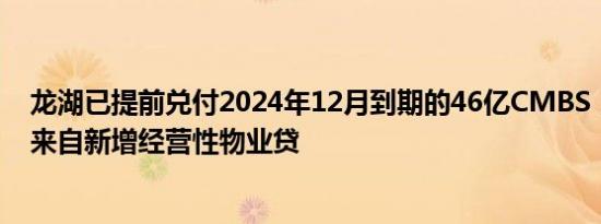 龙湖已提前兑付2024年12月到期的46亿CMBS，兑付资金来自新增经营性物业贷