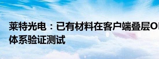 莱特光电：已有材料在客户端叠层OLED器件体系验证测试