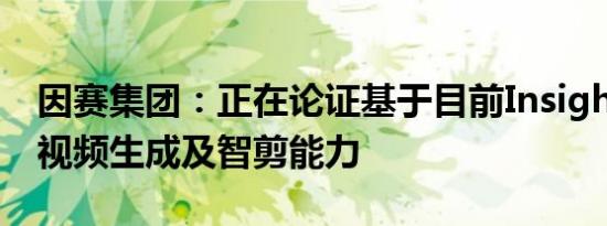 因赛集团：正在论证基于目前InsightGPT的视频生成及智剪能力