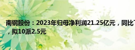 南钢股份：2023年归母净利润21.25亿元，同比下降1.67%，拟10派2.5元