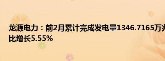 龙源电力：前2月累计完成发电量1346.7165万兆瓦时，同比增长5.55%