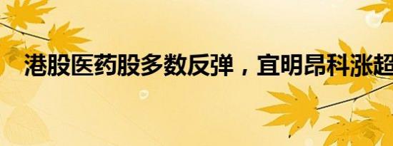 港股医药股多数反弹，宜明昂科涨超20%