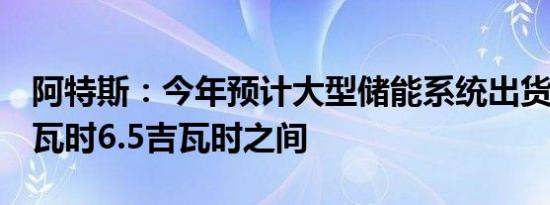 阿特斯：今年预计大型储能系统出货量在6吉瓦时6.5吉瓦时之间