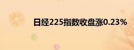 日经225指数收盘涨0.23%