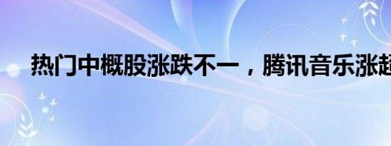 热门中概股涨跌不一，腾讯音乐涨超7%