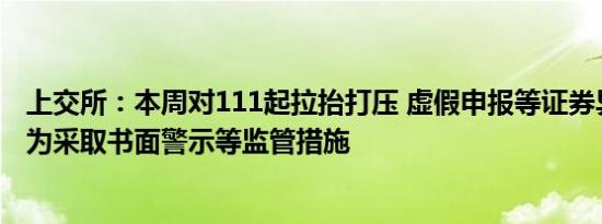 上交所：本周对111起拉抬打压 虚假申报等证券异常交易行为采取书面警示等监管措施