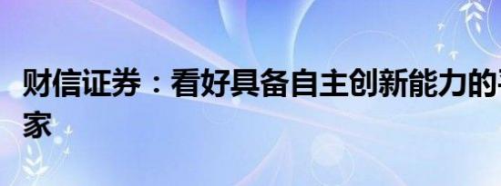 财信证券：看好具备自主创新能力的平台化厂家