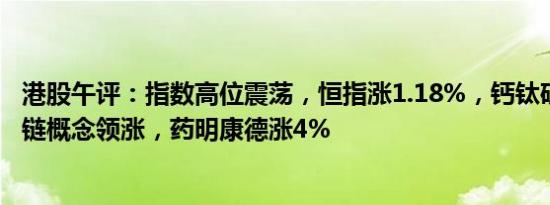 港股午评：指数高位震荡，恒指涨1.18%，钙钛矿电池 区块链概念领涨，药明康德涨4%