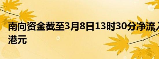 南向资金截至3月8日13时30分净流入超30亿港元