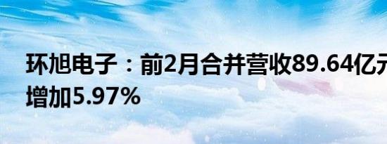 环旭电子：前2月合并营收89.64亿元，同比增加5.97%