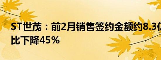 ST世茂：前2月销售签约金额约8.3亿元，同比下降45%