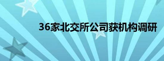 36家北交所公司获机构调研