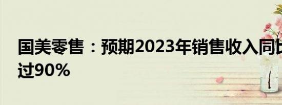 国美零售：预期2023年销售收入同比下降超过90%