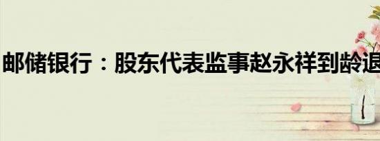 邮储银行：股东代表监事赵永祥到龄退休辞职