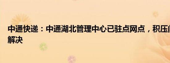 中通快递：中通湖北管理中心已驻点网点，积压问题两天内解决