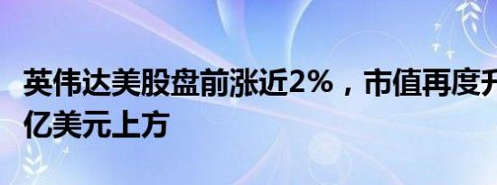 英伟达美股盘前涨近2%，市值再度升至2.3万亿美元上方