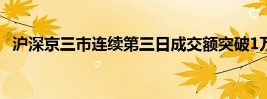 沪深京三市连续第三日成交额突破1万亿元