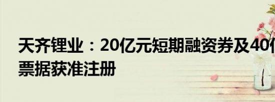 天齐锂业：20亿元短期融资券及40亿元中期票据获准注册