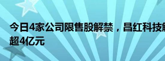 今日4家公司限售股解禁，昌红科技解禁市值超4亿元