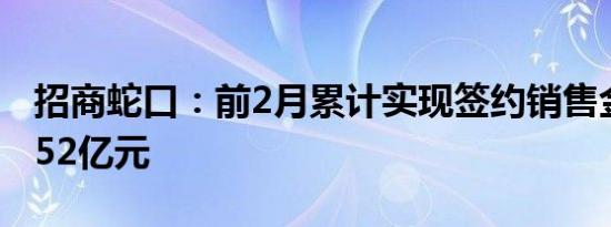 招商蛇口：前2月累计实现签约销售金额210.52亿元