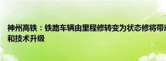 神州高铁：铁路车辆由里程修转变为状态修将带动检测设备和技术升级