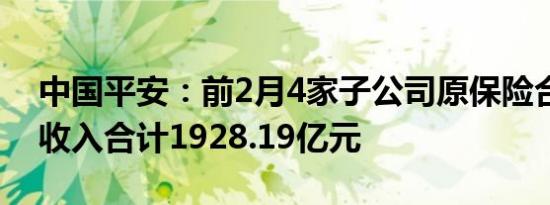 中国平安：前2月4家子公司原保险合同保费收入合计1928.19亿元