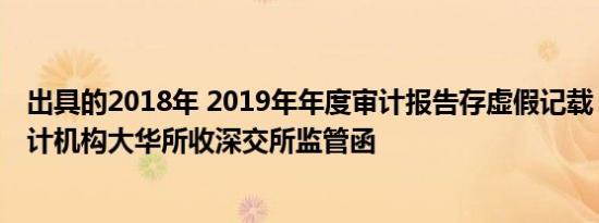 出具的2018年 2019年年度审计报告存虚假记载，蓝盾退审计机构大华所收深交所监管函