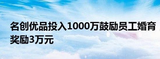 名创优品投入1000万鼓励员工婚育，生三胎奖励3万元