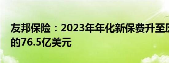 友邦保险：2023年年化新保费升至历史新高的76.5亿美元