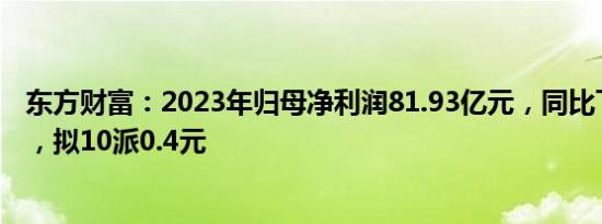 东方财富：2023年归母净利润81.93亿元，同比下降3.71%，拟10派0.4元