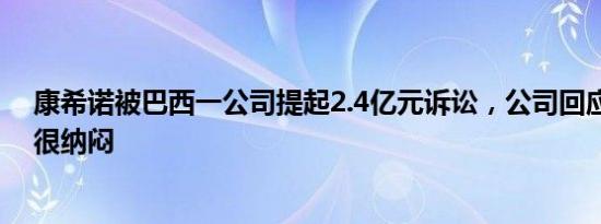 康希诺被巴西一公司提起2.4亿元诉讼，公司回应：我们也很纳闷