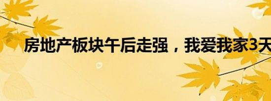 房地产板块午后走强，我爱我家3天2板