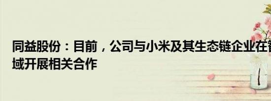 同益股份：目前，公司与小米及其生态链企业在智能家居领域开展相关合作