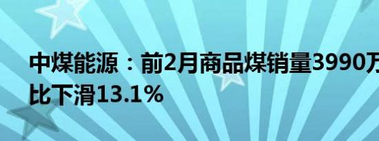 中煤能源：前2月商品煤销量3990万吨，同比下滑13.1%