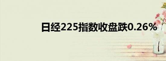 日经225指数收盘跌0.26%