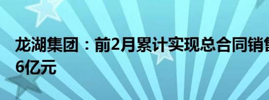 龙湖集团：前2月累计实现总合同销售额127.6亿元