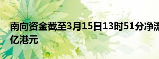 南向资金截至3月15日13时51分净流入超50亿港元