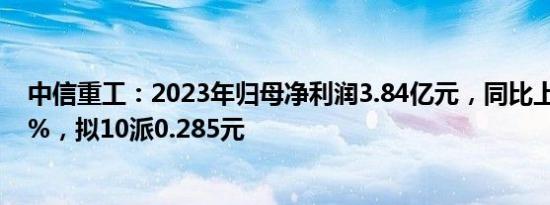 中信重工：2023年归母净利润3.84亿元，同比上涨163.51%，拟10派0.285元