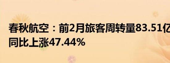 春秋航空：前2月旅客周转量83.51亿人公里，同比上涨47.44%