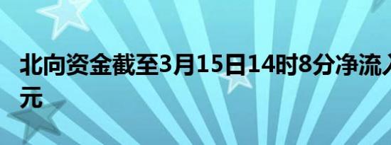 北向资金截至3月15日14时8分净流入超70亿元