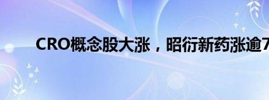 CRO概念股大涨，昭衍新药涨逾7%