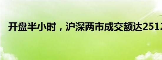 开盘半小时，沪深两市成交额达2512亿元