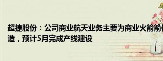 超捷股份：公司商业航天业务主要为商业火箭箭体结构件制造，预计5月完成产线建设