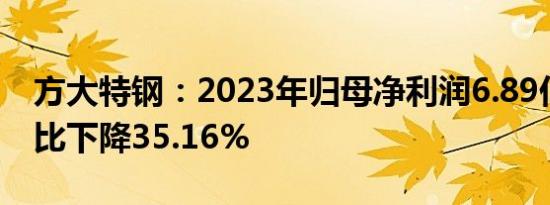 方大特钢：2023年归母净利润6.89亿元，同比下降35.16%