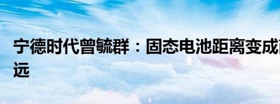 宁德时代曾毓群：固态电池距离变成商品还很远